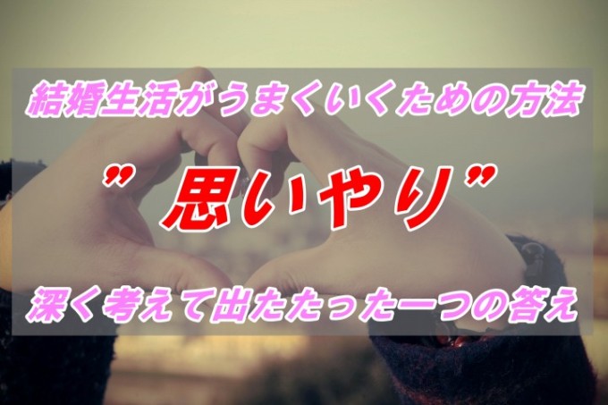 結婚生活がうまくいくためには の回答に多い 思いやり について 深く考えて出たたった一つの答え Love Wife Life